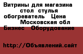 Витрины для магазина   стол, стулья, обогреватель › Цена ­ 15 000 - Московская обл. Бизнес » Оборудование   